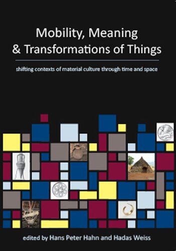 Mobility Meaning And Transformations Of Things Shifting Contexts Of Material Culture Through Time And Space Hans Peter Hahn Hadas Weis