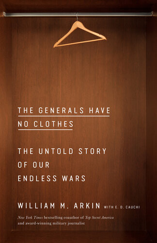 The Generals Have No Clothes The Untold Story Of Our Endless Wars William M Arkin