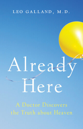 Already Here A Doctor Discovers The Truth About Heaven 1st Edition Leo Galland