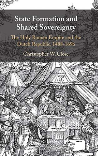 State Formation And Shared Sovereignty The Holy Roman Empire And The Dutch Republic 14881696 Christopher W Close