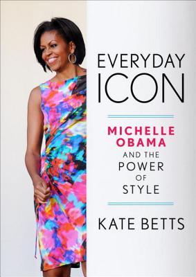 Everyday Icon Michelle Obama And The Power Of Style Kate Betts Betts