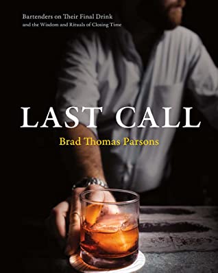 Last Call Bartenders On Their Final Drink And The Wisdom And Rituals Of Closing Time Brad Thomas Parsons Parsons