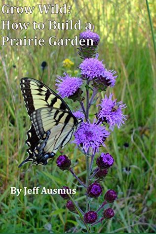 Grow Wild How To Build A Prairie Garden Jeff Ausmus Ausmus