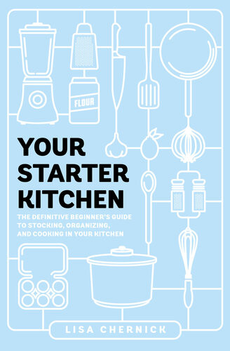 Your Starter Kitchen The Definitive Beginners Guide To Stocking Organizing And Cooking In Your Kitchen Lisa Chernick