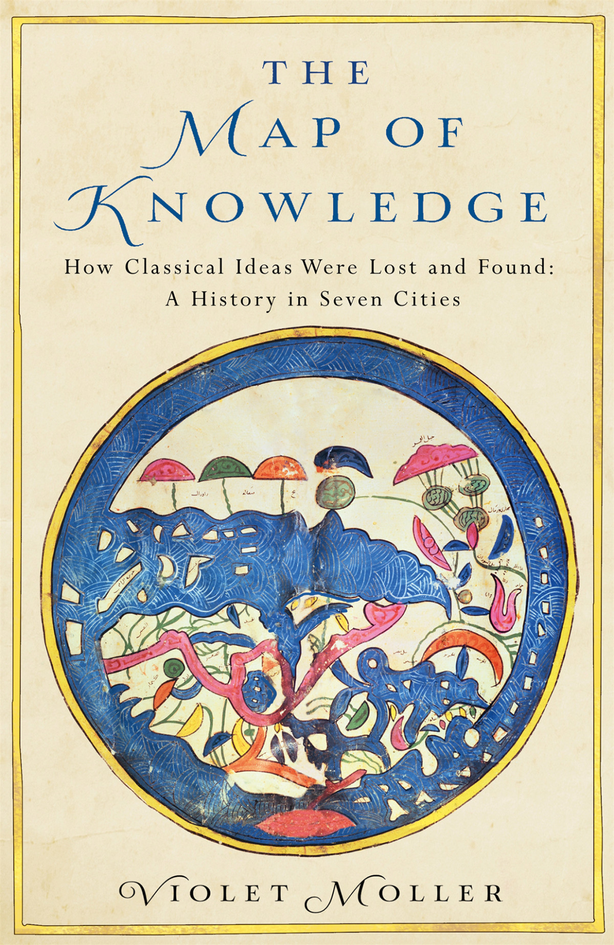 The Map Of Knowledge How Classical Ideas Were Lost And Found A History In Seven Cities Violet Moller Moller