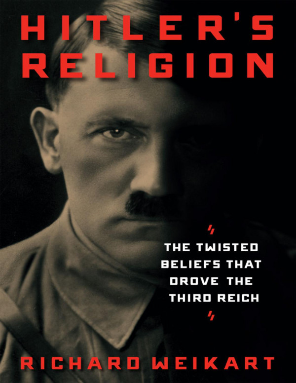 Hitlers Religion The Twisted Beliefs That Drove The Third Reichregnery History Richard Weikart