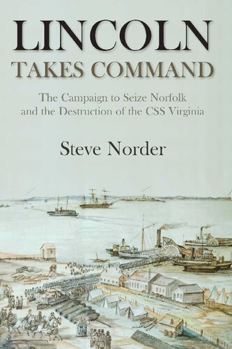 Lincoln Takes Command The Campaign To Seize Norfolk And The Destruction Of The Css Virginia Steve Norder
