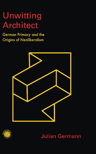 Unwitting Architect German Primacy And The Origins Of Neoliberalism Julian Germann