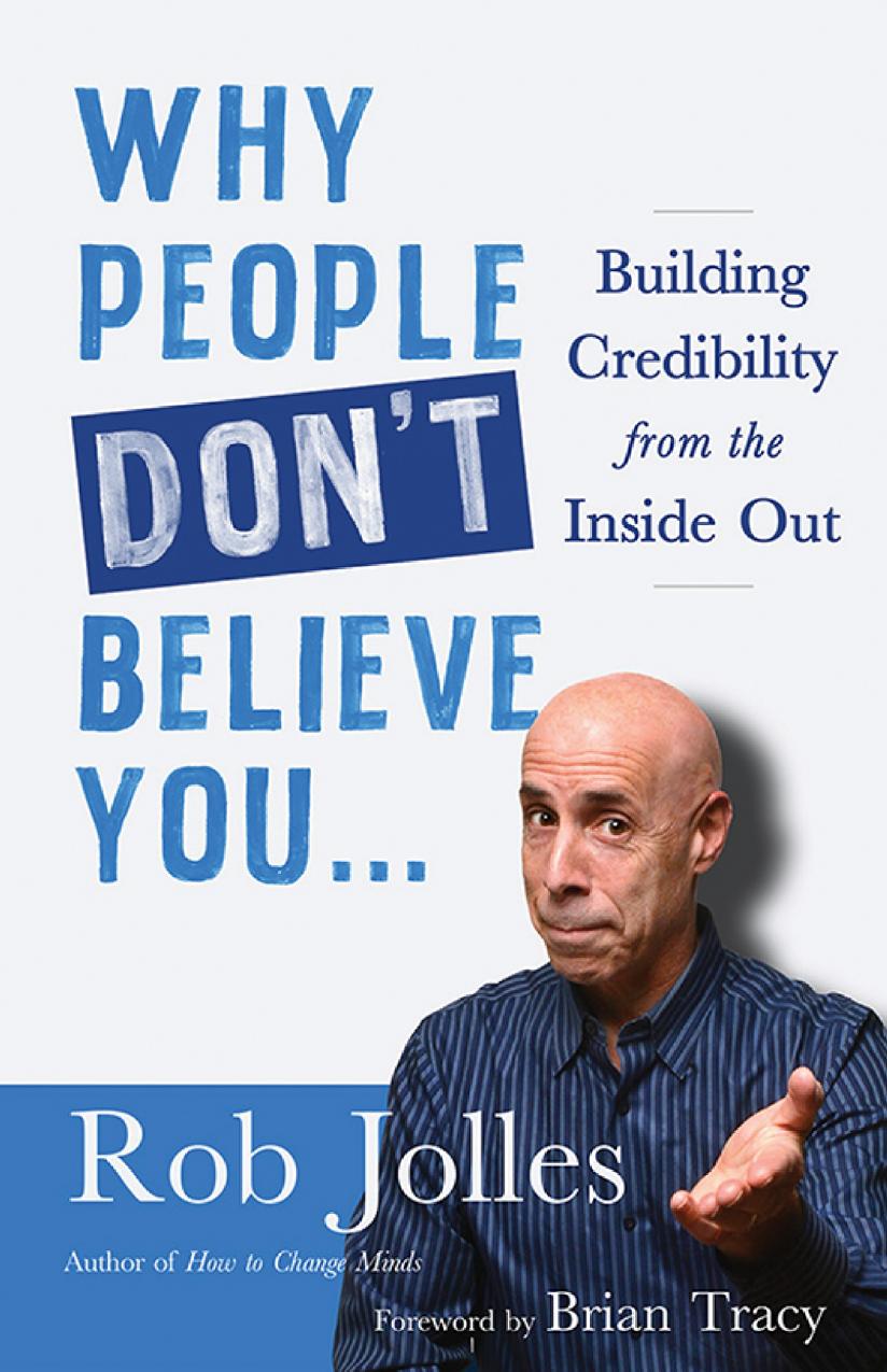 Why People Dont Believe You Building Credibility From The Inside Out Rob Jolles