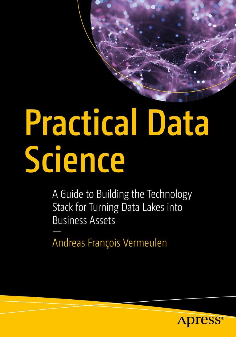 Practical Data Science A Guide To Building The Technology Stack For Turning Data Lakes Into Business Assets 1st Edition Andreas Franois Vermeulen