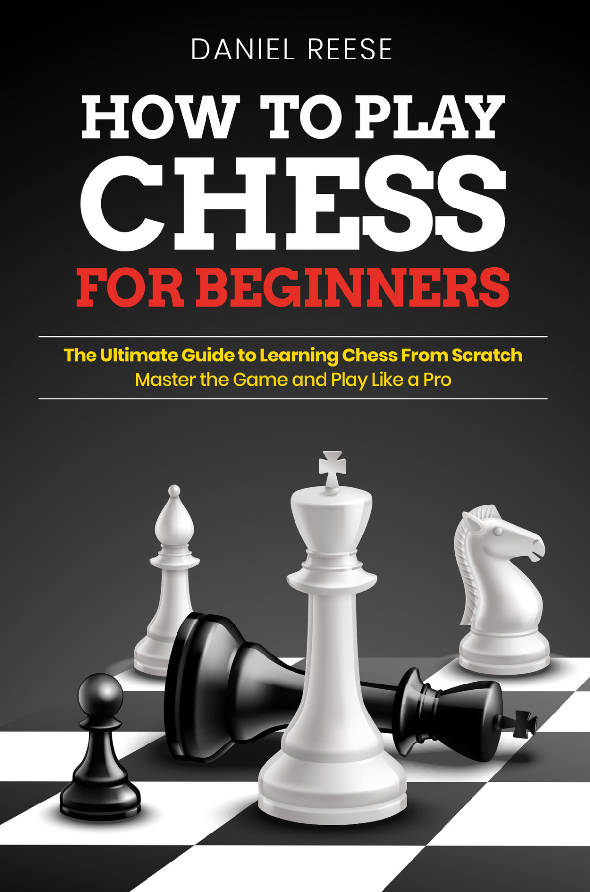 How To Play Chess For Beginners The Ultimate Guide To Learning Chess From Scratch Master The Game And Play Like A Pro Reese