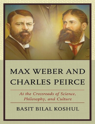Max Weber And Charles Peirce At The Crossroads Of Science Philosophy And Culture Basit Bilal Koshul