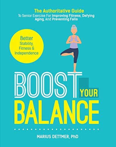 Boost Your Balance The Authoritative Guide To Senior Exercise For Improving Fitness Defying Aging And Preventing Falls 1st Edition Marius Dettmer
