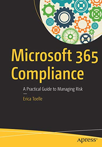 Microsoft 365 Compliance A Practical Guide To Managing Risk 1st Ed Toelle