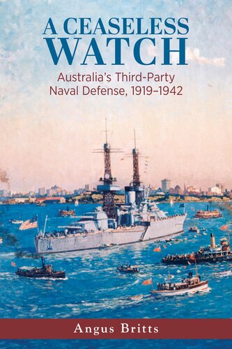 A Ceaseless Watch Australias Thirdparty Naval Defense 19191942 Angus Britts