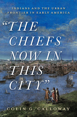 The Chiefs Now In This City Indians And The Urban Frontier In Early America Colin Calloway