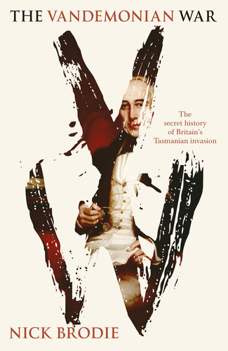 The Vandemonian War The Secret History Of Britains Tasmanian Invasion 2017 Nick Brodie