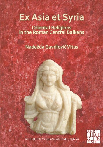 Ex Asia Et Syria Oriental Religions In The Roman Central Balkans Nadeda Gavrilovi Vitas