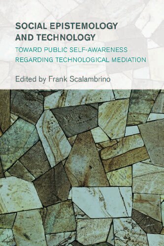 Social Epistemology And Technology Toward Public Selfawareness Regarding Technological Mediation Frank Scalambrino