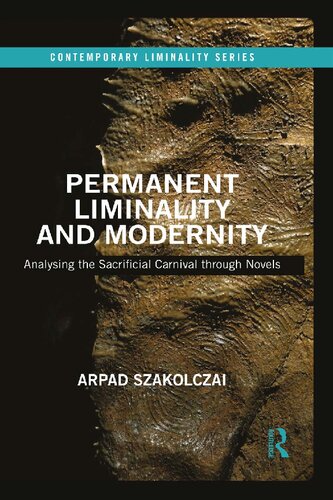 Permanent Liminality And Modernity Analysing The Sacrificial Carnival Through Novels 1st Edition Arpad Szakolczai