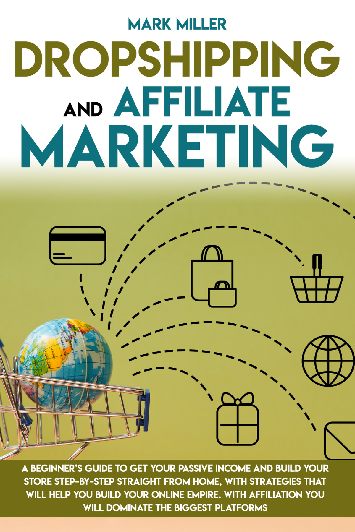 Dropshipping And Affiliate Marketing A Beginners Guide To Get Your Passive Income And Build Your Store Stepbystep Straight From Home With Strategies That Will Help You Build Your Online Empire Mark Miller