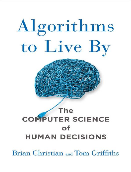 Algorithms To Live By The Computer Science Of Human Decisions Brian Christian Tom Griffiths Christian