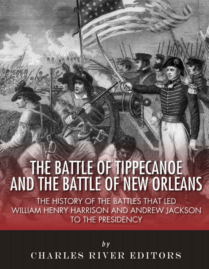 The Battle Of Tippecanoe And The Battle Of New Orleans The History Of The Battles That Led William Henry Harrison And Andrew Jackson To The Presidency Charles River Editors