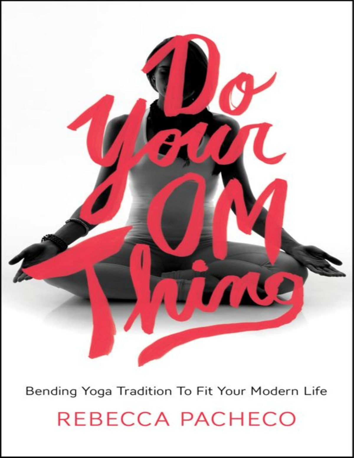 Do Your Om Thing Bending Yoga Tradition To Fit Your Modern Life Rebecca Pacheco Pacheco