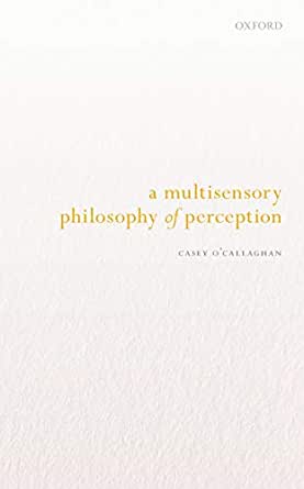 A Multisensory Philosophy Of Perception Casey Ocallaghan