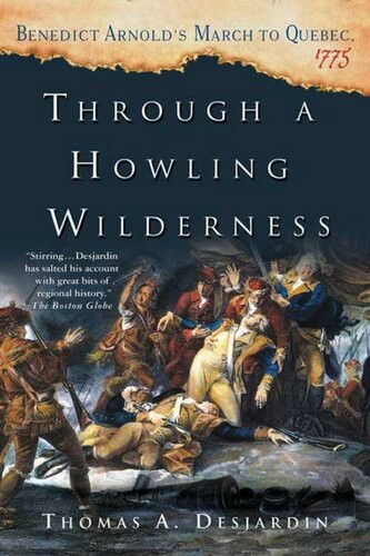 Through A Howling Wilderness Benedict Arnolds March To Quebec 1775 Thomas Desjardin