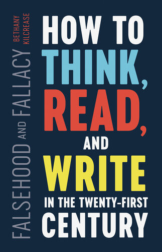 Falsehood And Fallacy How To Think Read And Write In The Twentyfirst Century Bethany Kilcrease