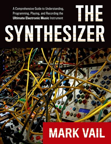 The Synthesizer A Comprehensive Guide To Understanding Programming Playing And Recording The Ultimate Electronic Music Instrument 1st Edition Mark Vail