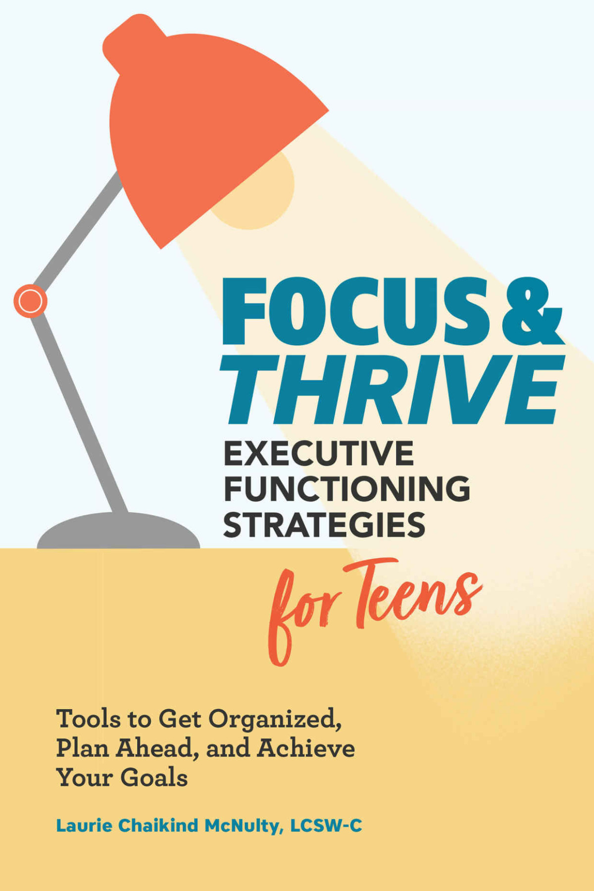 Focus And Thrive Executive Functioning Strategies For Teens Tools To Get Organized Plan Ahead And Achieve Your Goals Laurie Chaikind Mcnulty Lcswc Mcnulty Lcswc