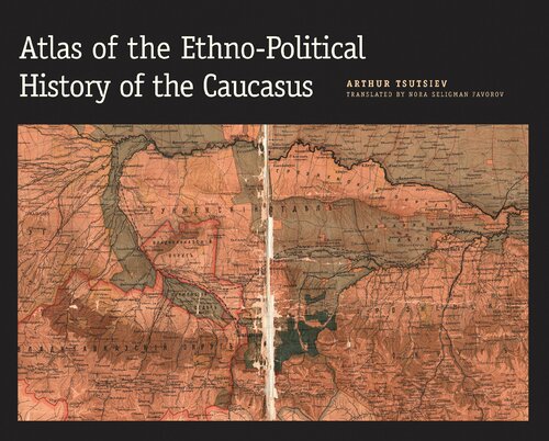 Atlas Of The Ethnopolitical History Of The Caucasus Arthur Tsutsiev Nora Seligman Favorov