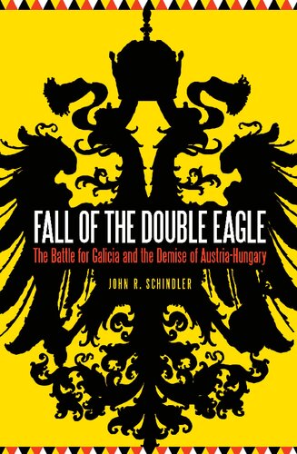 Fall Of The Double Eagle The Battle For Galicia And The Demise Of Austriahungary John R Schindler