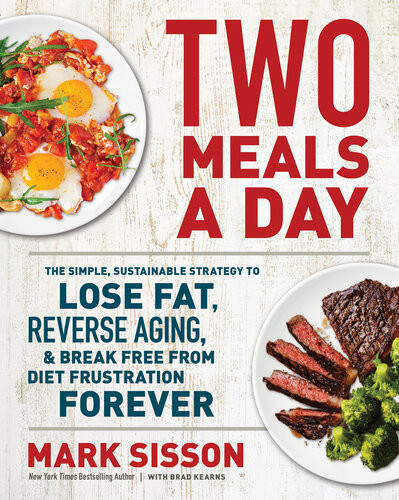 Two Meals A Day The Simple Sustainable Strategy To Lose Fat Reverse Aging And Break Free From Diet Frustration Forever Mark Sisson Brad Kearns