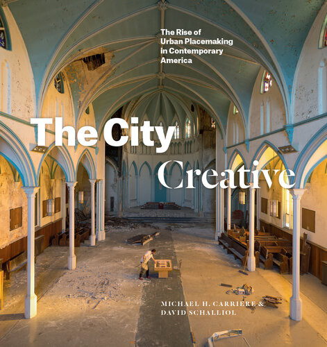 The City Creative The Rise Of Urban Placemaking In Contemporary America Michael H Carriere