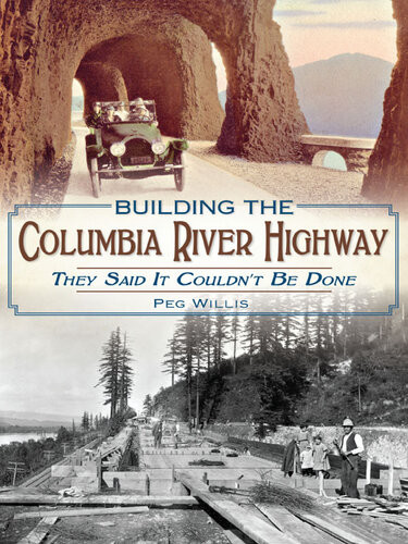 Building The Columbia River Highway They Said It Couldnt Be Done Peg Willis
