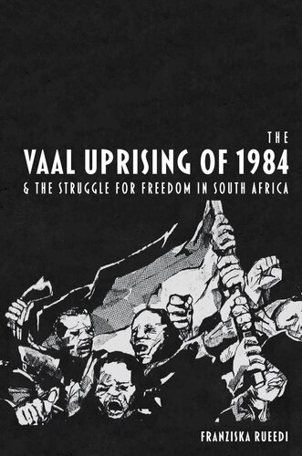 The Vaal Uprising Of 1984 And The Struggle For Freedom In South Africa Franziska Rueedi