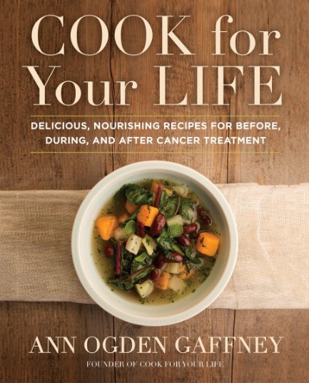 Cook For Your Life Delicious Nourishing Recipes For Before During And After Cancer Treatment Ann Ogden Gaffney