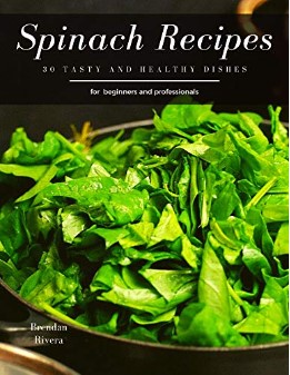 Spinach Recipes 30 Tasty And Healthy Dishes For Beginners And Professionals Brendan Rivera