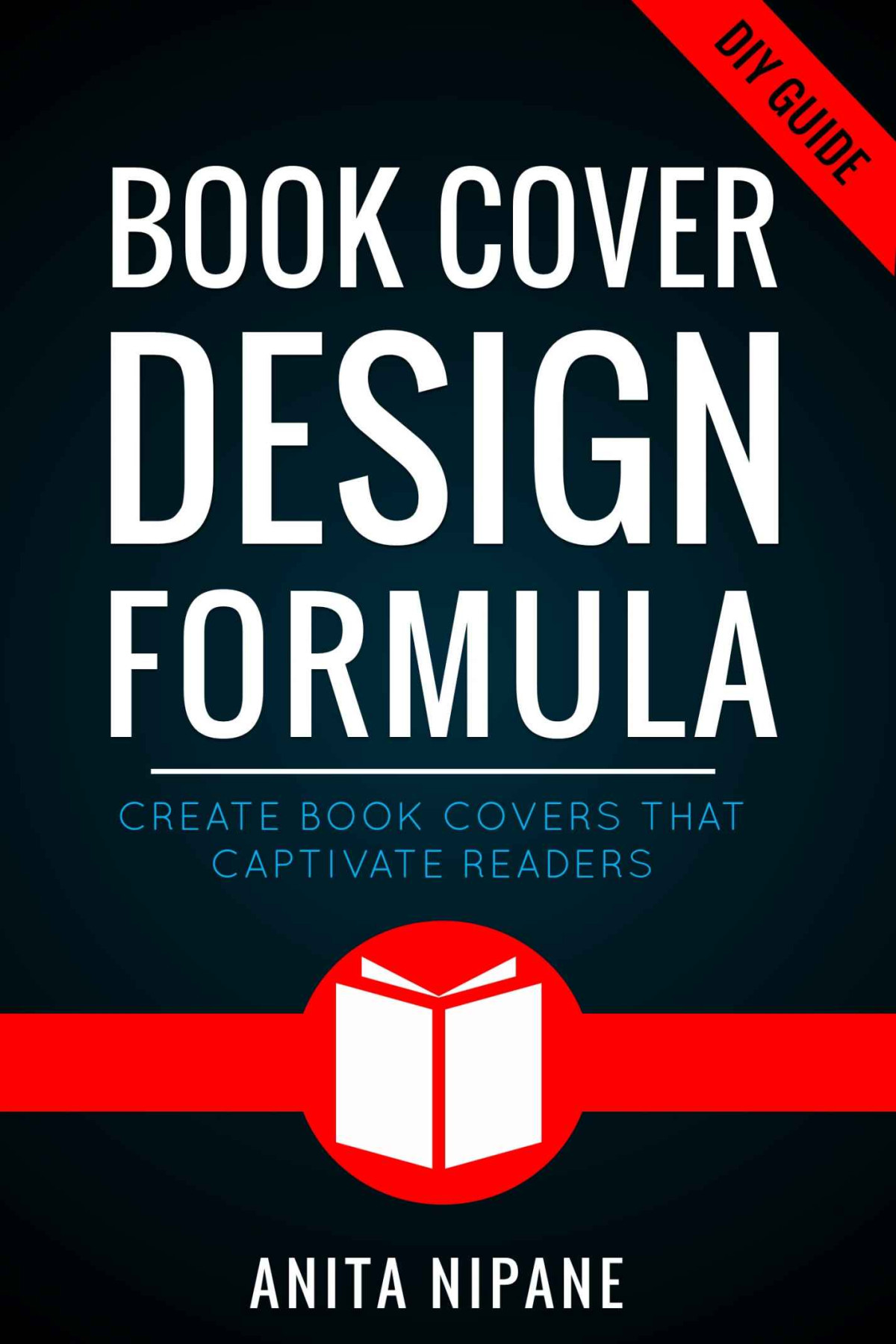 Book Cover Design Formula Create Book Covers That Captivate Readers Complete Diy Book Cover Design Guide For Selfpublished And Indie Authors Anita Nipane Nipane