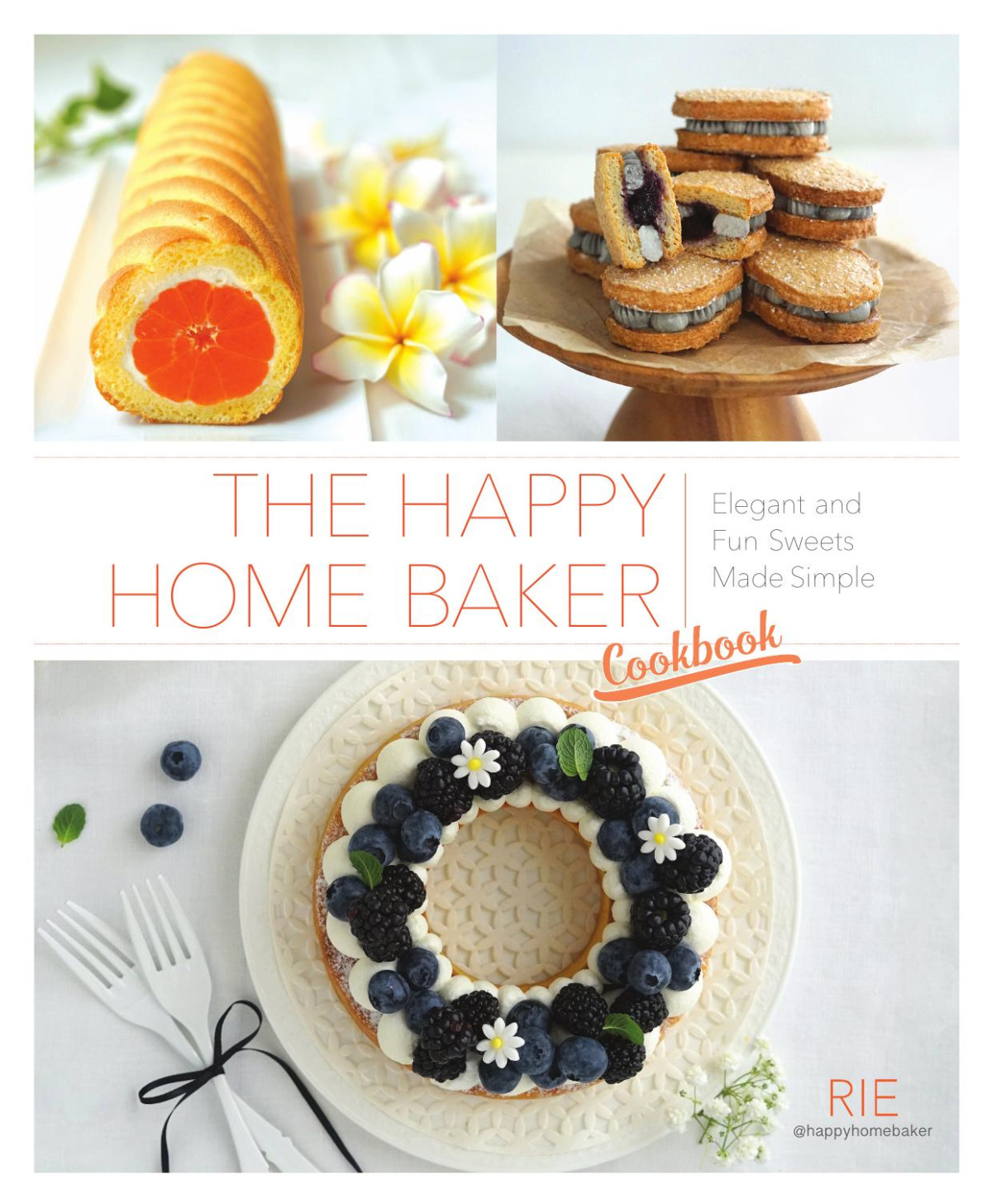 The Happy Home Baker Cookbook Elegant And Fun Sweets Made Simple Rie