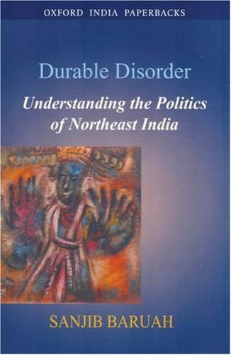 Durable Disorder Understanding The Politics Of Northeast India 2005 Pb Ed 2007 Sanjib Baruah