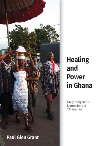 Healing And Power In Ghana Early Indigenous Expressions Of Christianity Paul Glen Grant