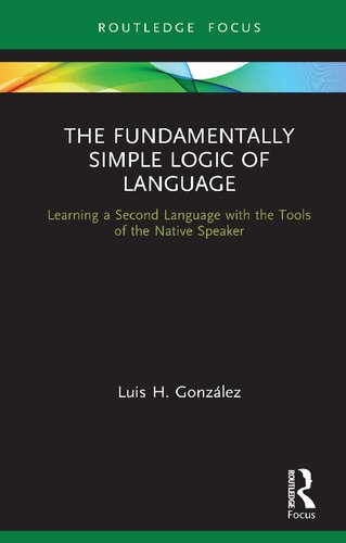 The Fundamentally Simple Logic Of Language Learning A Second Language With The Tools Of The Native Speaker Luis H Gonzlez