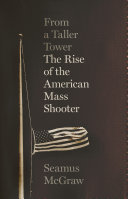 From A Taller Tower The Rise Of The American Mass Shooter Seamus Mcgraw