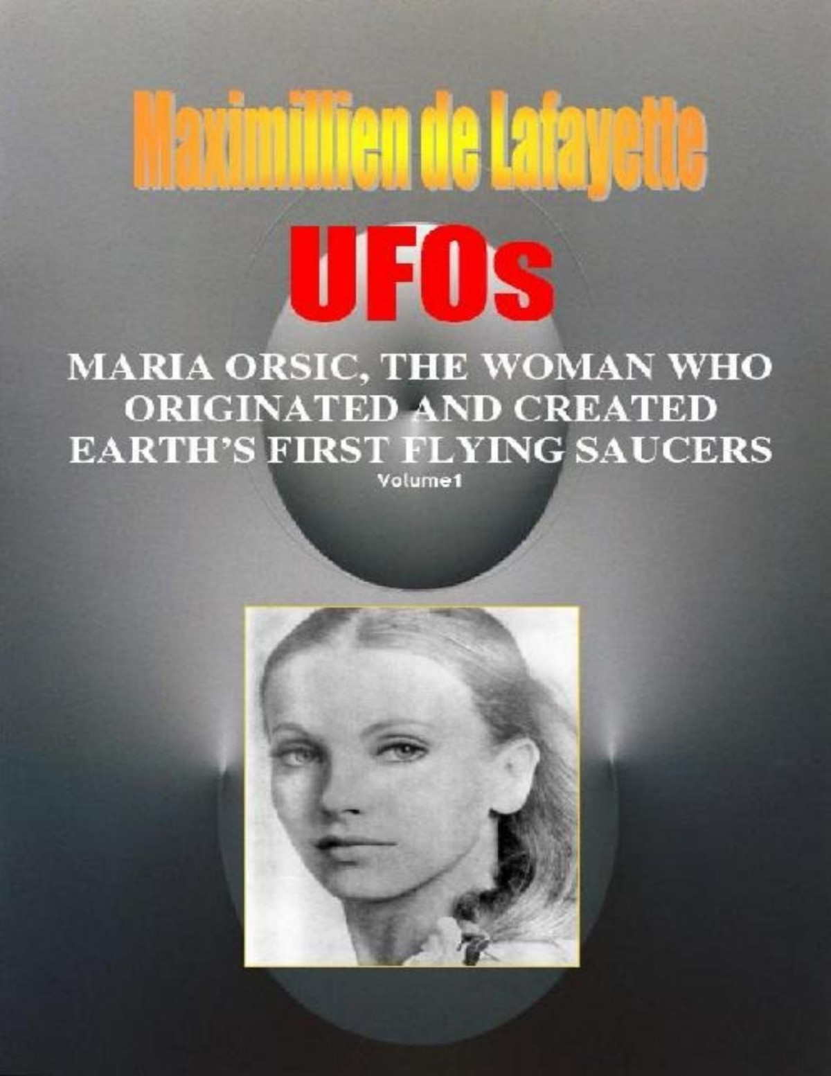 Ufos Maria Orsic The Woman Who Originated And Created Earths First Flying Saucers Vol 1 Maximillien De Lafayette