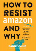 How To Resist Amazon And Why The Fight For Local Economics Data Privacy Fair Labor Independent Bookstores And A Peoplepowered Future Danny Caine