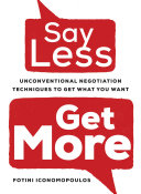 Say Less Get More Unconventional Negotiation Techniques To Get What You Want Fotini Iconomopoulos